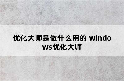 优化大师是做什么用的 windows优化大师